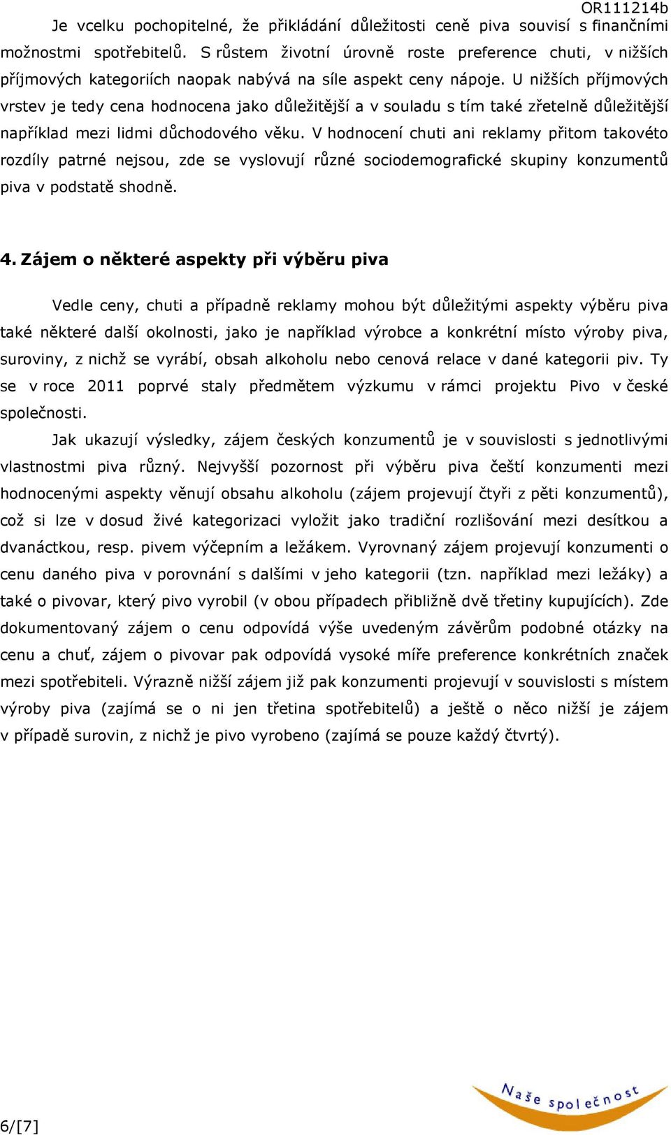 U nižších příjmových vrstev je tedy cena hodnocena jako důležitější a v souladu s tím také zřetelně důležitější například mezi lidmi důchodového věku.