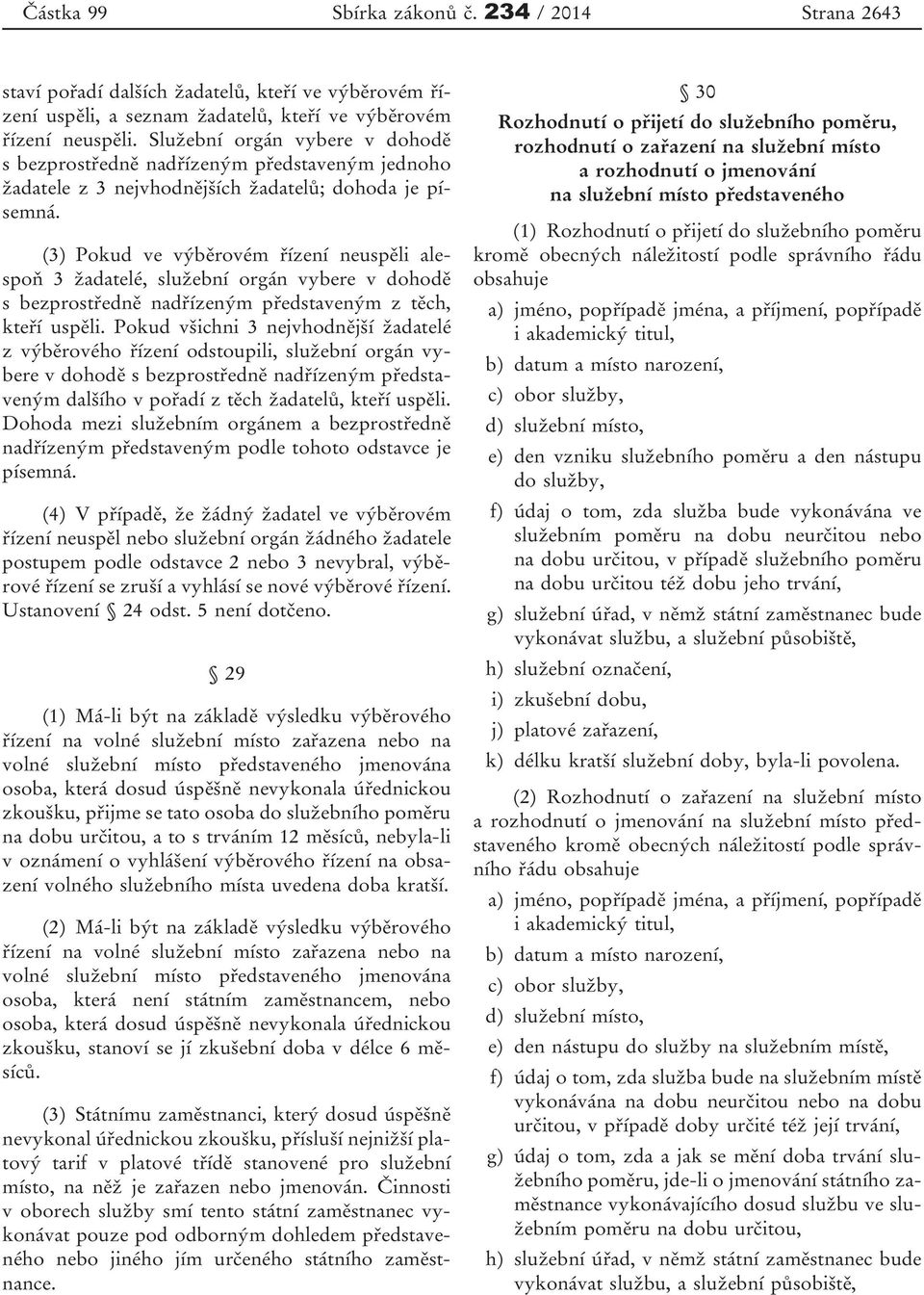 (3) Pokud ve výběrovém řízení neuspěli alespoň 3 žadatelé, služební orgán vybere v dohodě s bezprostředně nadřízeným představeným z těch, kteří uspěli.