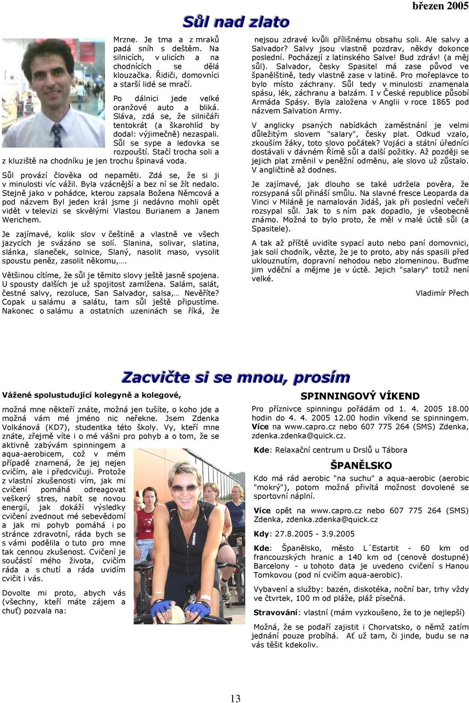 Sůl provází člověka od nepaměti. Zdá se, že si ji v minulosti víc vážil. Byla vzácnější a bez ní se žít nedalo.