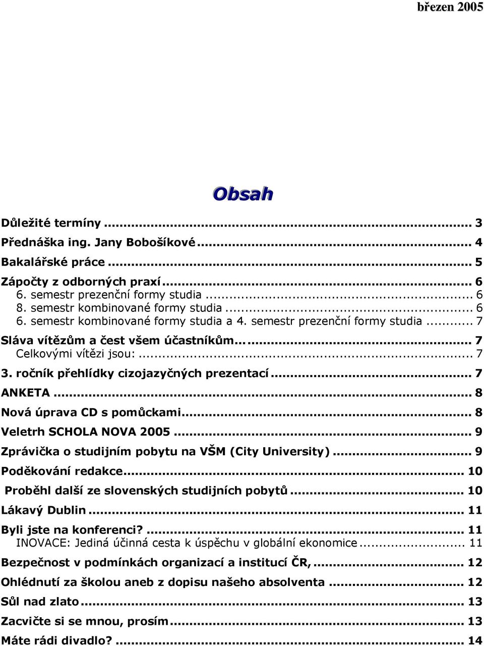 ročník přehlídky cizojazyčných prezentací... 7 ANKETA... 8 Nová úprava CD s pomůckami... 8 Veletrh SCHOLA NOVA 2005... 9 Zprávička o studijním pobytu na VŠM (City University)... 9 Poděkování redakce.