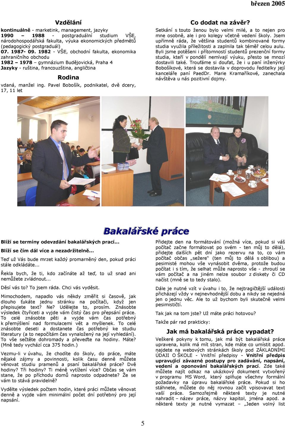 Pavel Bobošík, podnikatel, dvě dcery, 17, 11 let Co dodat na závěr? Setkání s touto ženou bylo velmi milé, a to nejen pro mne osobně, ale i pro kolegy včetně vedení školy.
