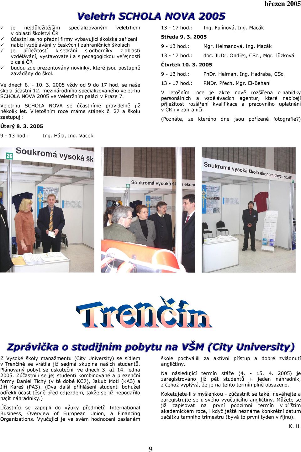 2005 vždy od 9 do 17 hod. se naše škola účastní 12. mezinárodního specializovaného veletrhu SCHOLA NOVA 2005 ve Veletržním paláci v Praze 7.