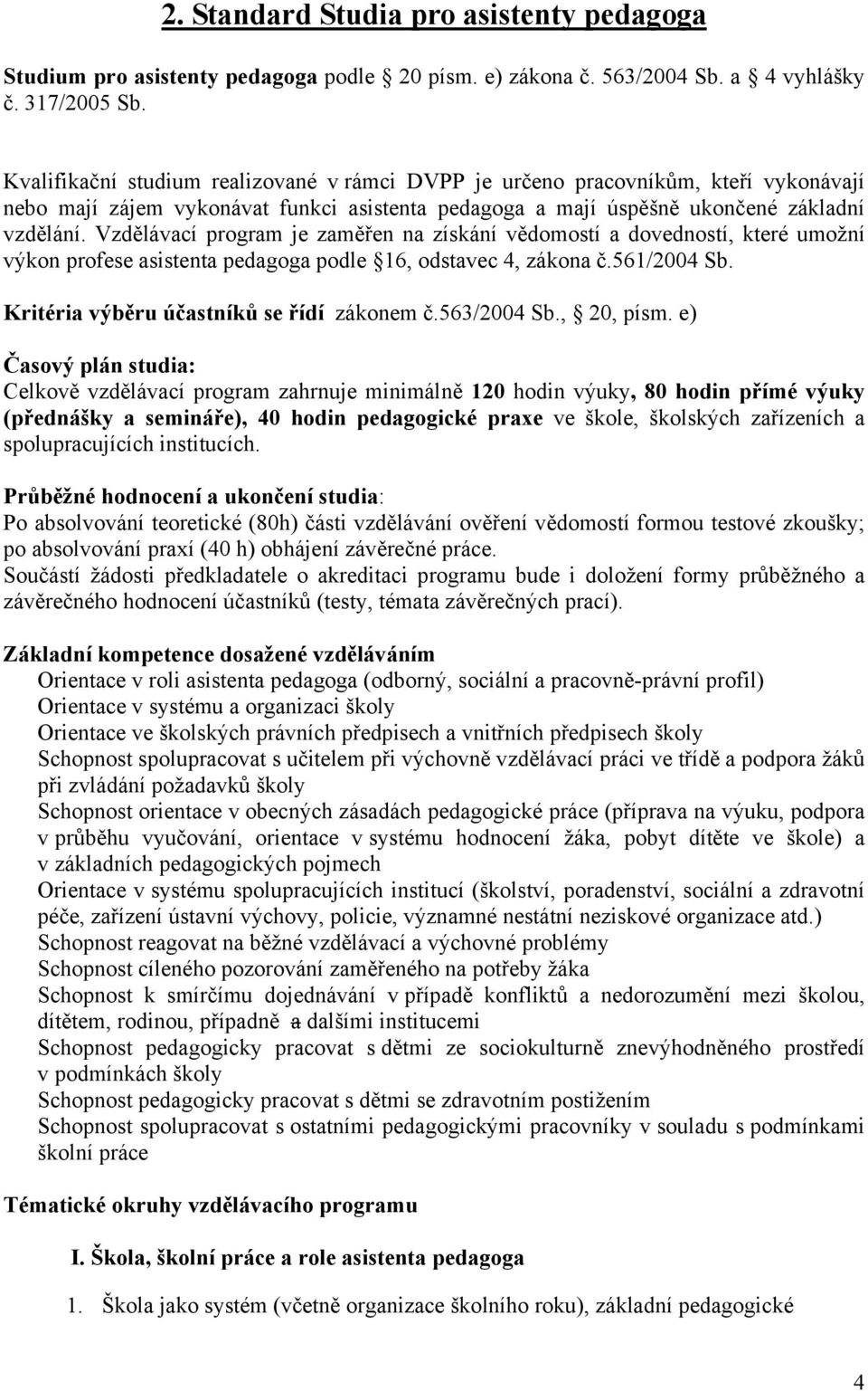 Vzdělávací program je zaměřen na získání vědomostí a dovedností, které umožní výkon profese asistenta pedagoga podle 16, odstavec 4, zákona č.561/2004 Sb. Kritéria výběru účastníků se řídí zákonem č.