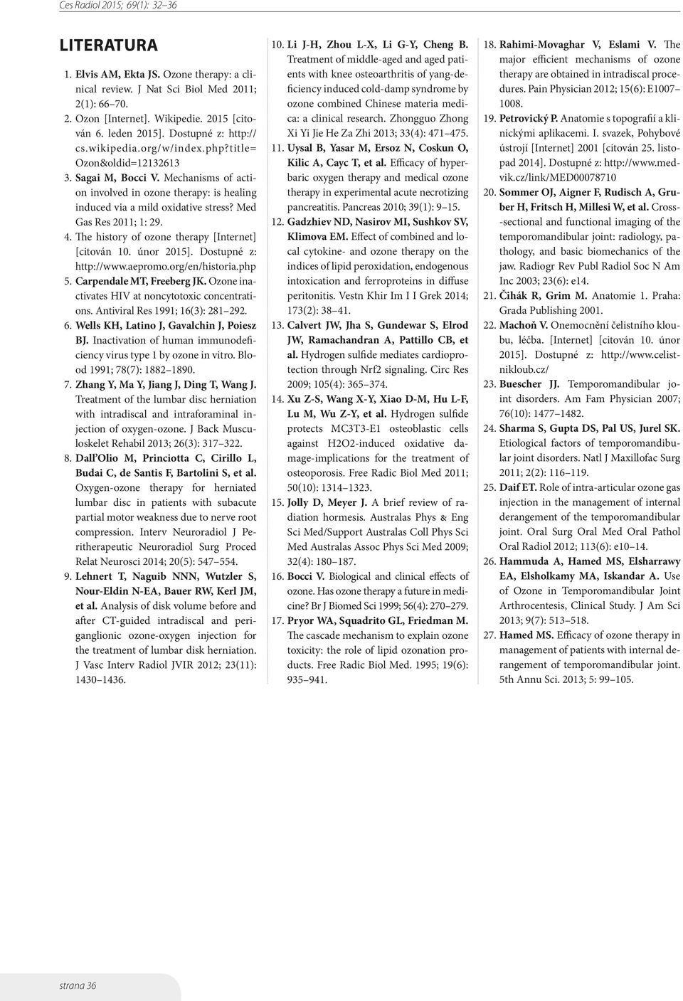 The history of ozone therapy [Internet] [citován 10. únor 2015]. Dostupné z: http://www.aepromo.org/en/historia.php 5. Carpendale MT, Freeberg JK. Ozone inactivates HIV at noncytotoxic concentrations.