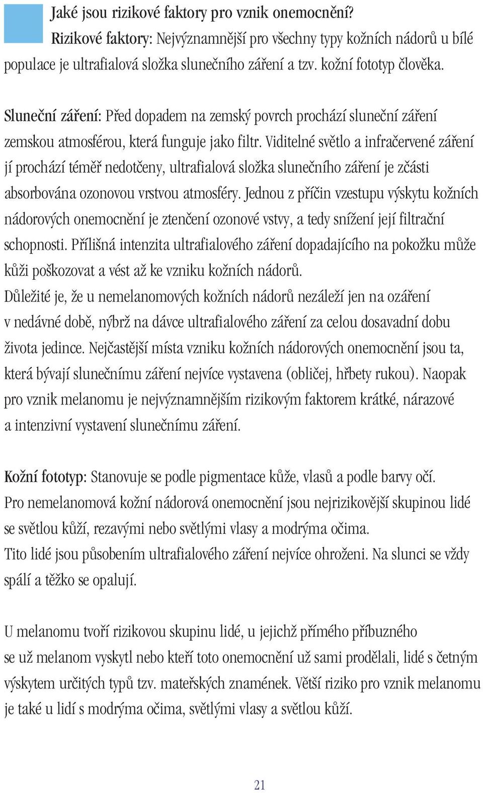 Viditelné světlo a infračervené záření jí prochází téměř nedotčeny, ultrafialová složka slunečního záření je zčásti absorbována ozonovou vrstvou atmosféry.