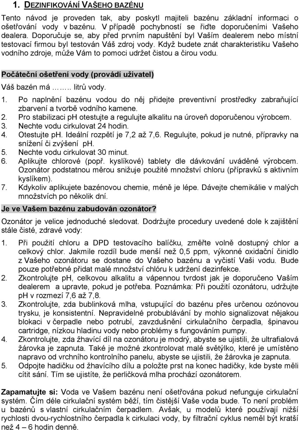 Když budete znát charakteristiku Vašeho vodního zdroje, může Vám to pomoci udržet čistou a čirou vodu. Počáteční ošetření vody (provádí uživatel) Váš bazén má.. litrů vody. 1.