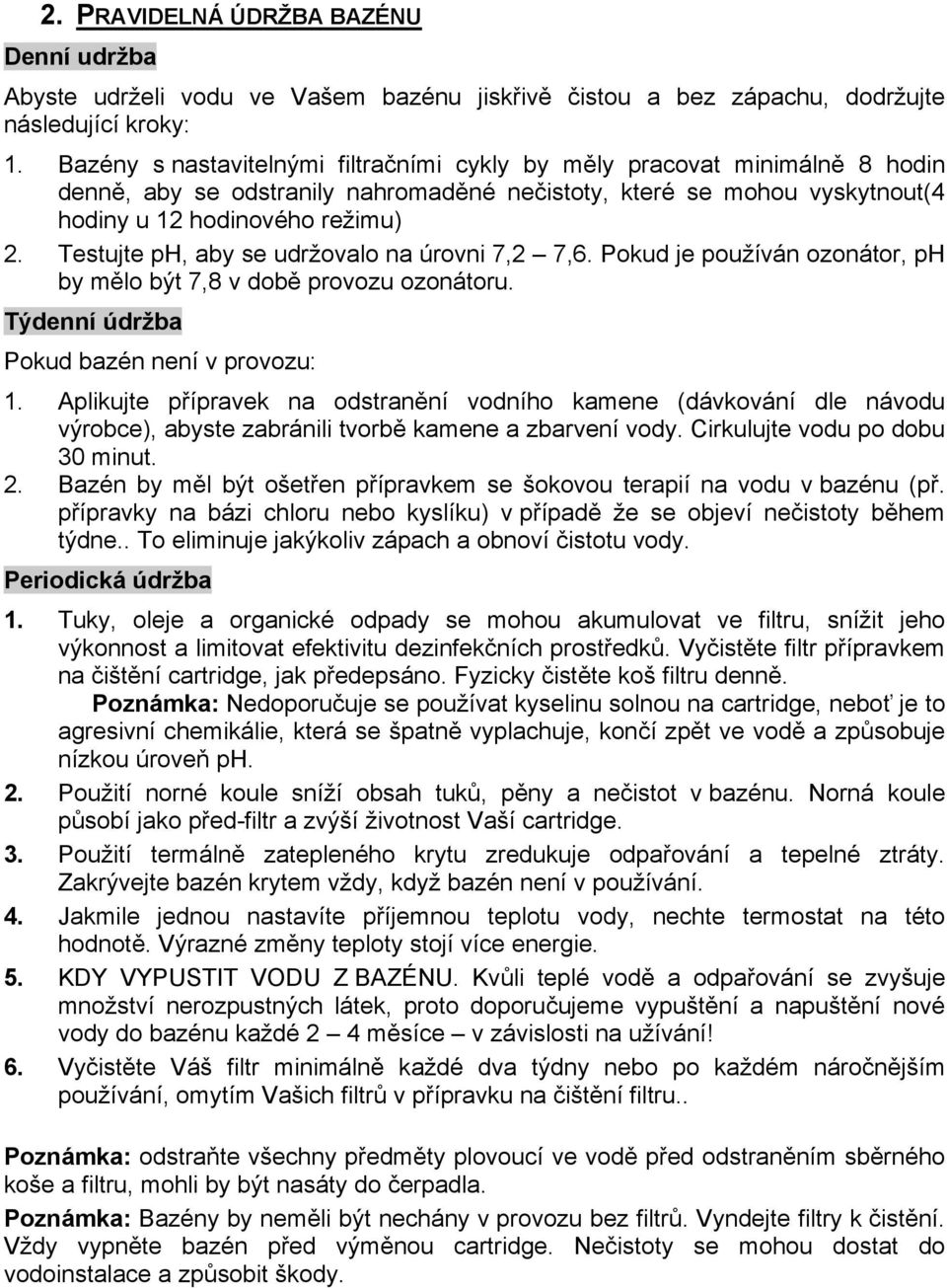 Testujte ph, aby se udržovalo na úrovni 7,2 7,6. Pokud je používán ozonátor, ph by mělo být 7,8 v době provozu ozonátoru. Týdenní údržba Pokud bazén není v provozu: 1.