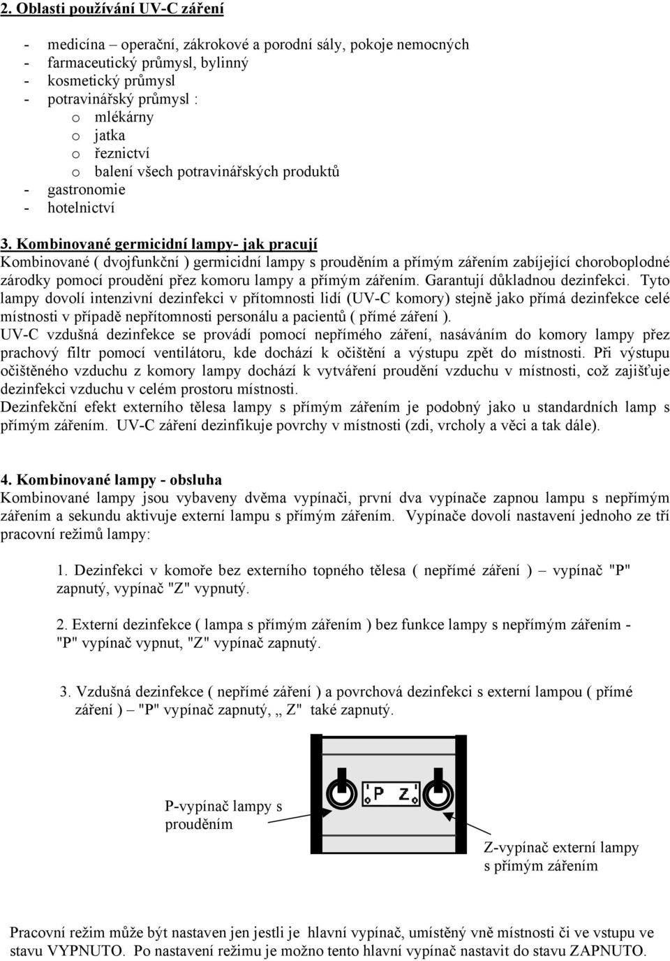 Kombinované germicidní lampy- jak pracují Kombinované ( dvojfunkční ) germicidní lampy s prouděním a přímým zářením zabíjející choroboplodné zárodky pomocí proudění přez komoru lampy a přímým zářením.