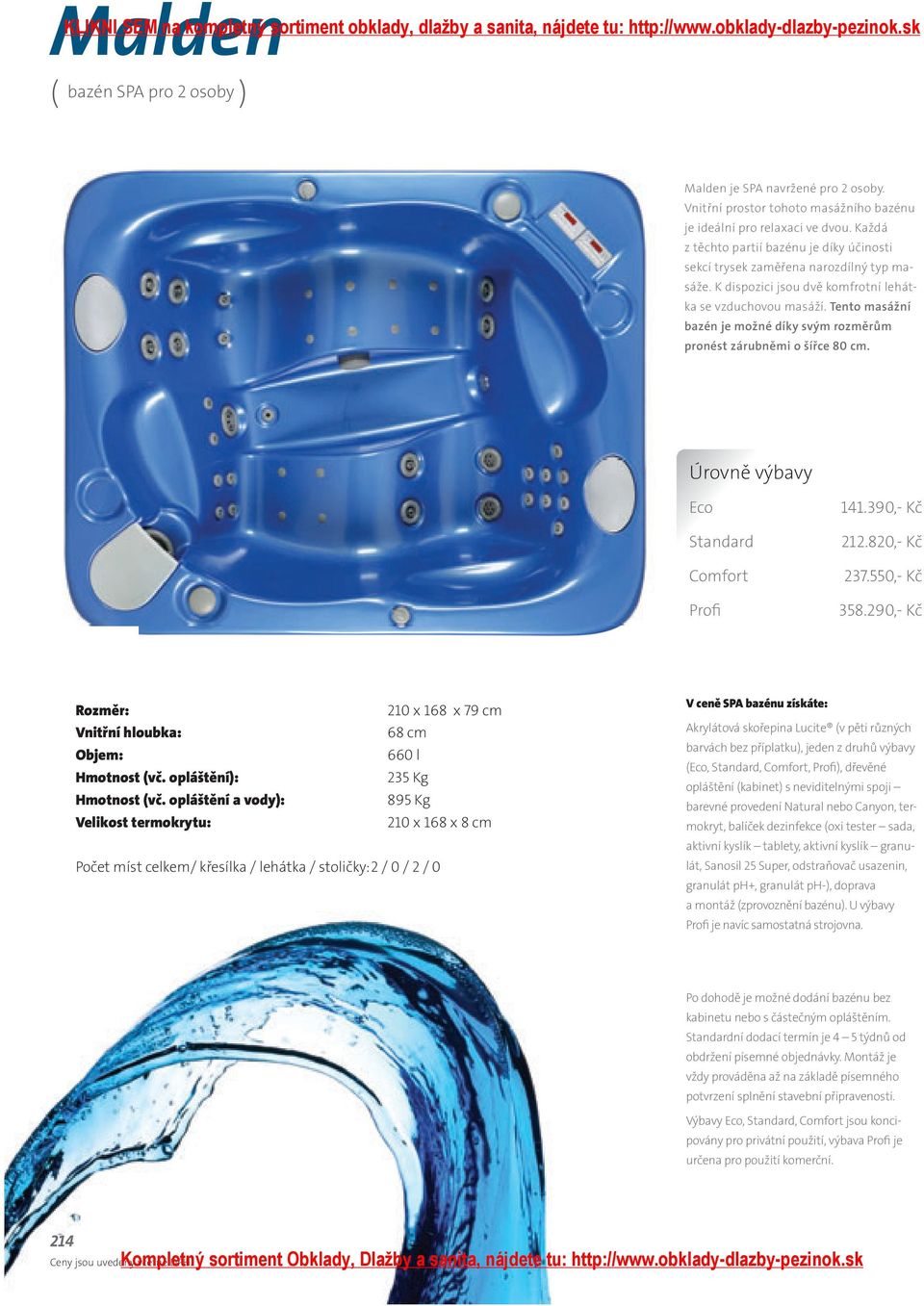 Tento masážní bazén je možné díky svým rozměrům pronést zárubněmi o šířce 80 cm. Úrovně výbavy Eco Standard Comfort Profi 141.390,- Kč 212.820,- Kč 237.550,- Kč 358.