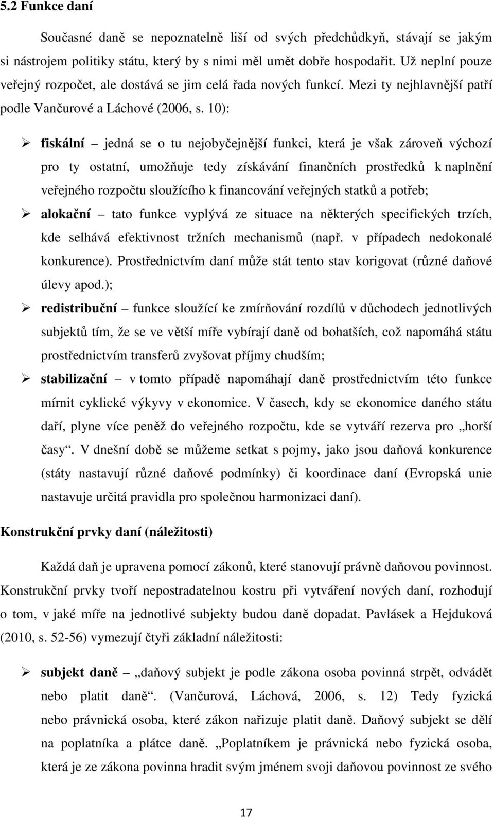 10): fiskální jedná se o tu nejobyčejnější funkci, která je však zároveň výchozí pro ty ostatní, umožňuje tedy získávání finančních prostředků k naplnění veřejného rozpočtu sloužícího k financování