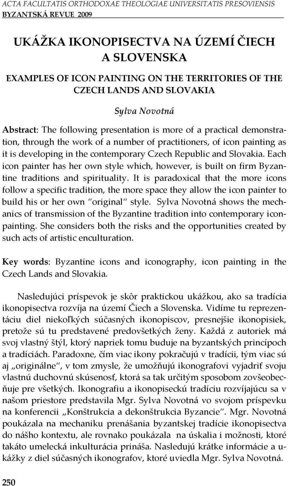 Each icon painter has her own style which, however, is built on firm Byzantine traditions and spirituality.