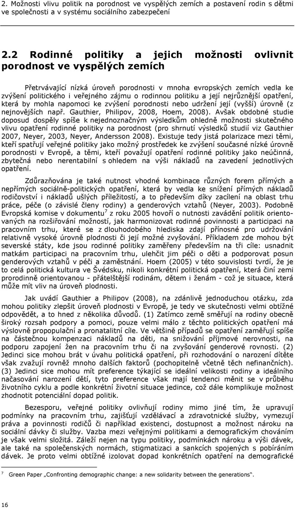 politiku a její nejrůznější opatření, která by mohla napomoci ke zvýšení porodnosti nebo udržení její (vyšší) úrovně (z nejnovějších např. Gauthier, Philipov, 2008, Hoem, 2008).