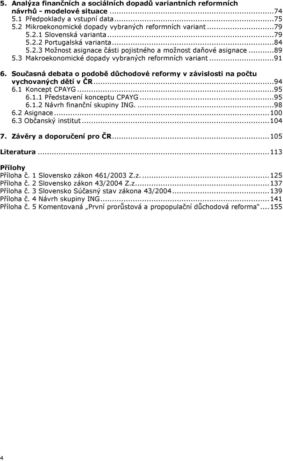 Současná debata o podobě důchodové reformy v závislosti na počtu vychovaných dětí v ČR...94 6.1 Koncept CPAYG...95 6.1.1 Představení konceptu CPAYG...95 6.1.2 Návrh finanční skupiny ING....98 6.