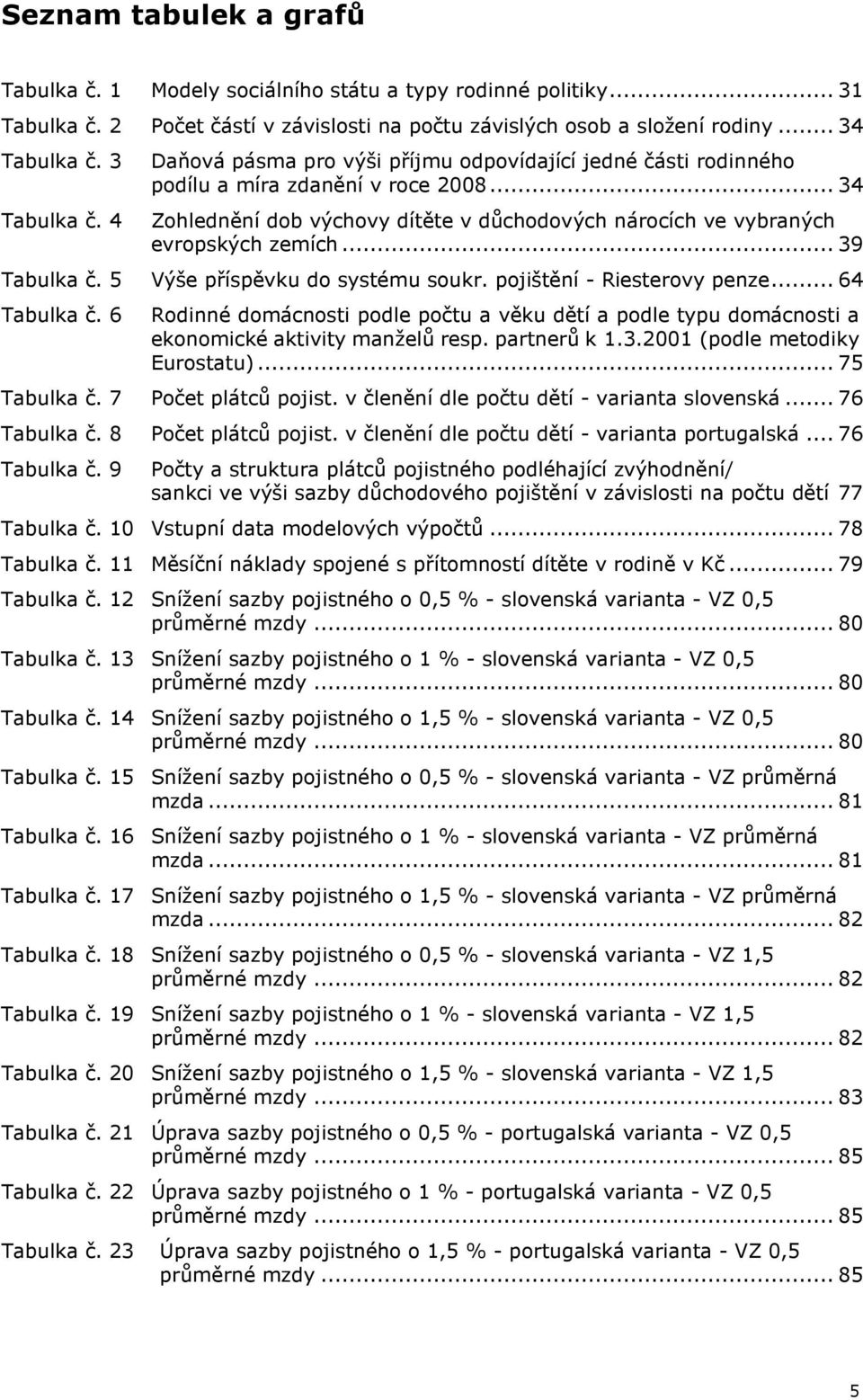 .. 39 Tabulka č. 5 Výše příspěvku do systému soukr. pojištění - Riesterovy penze... 64 Tabulka č.