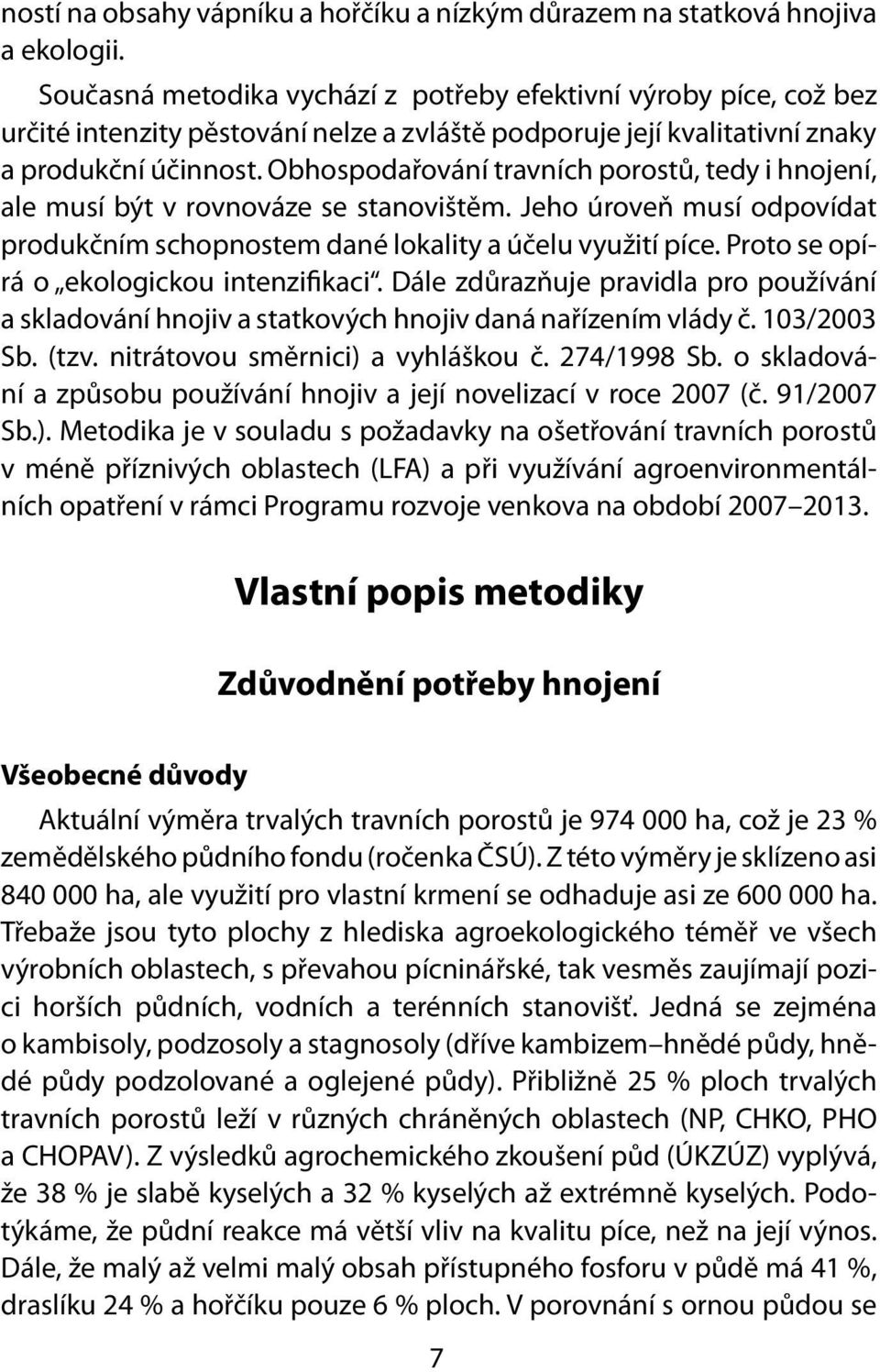 Obhospodařování travních porostů, tedy i hnojení, ale musí být v rovnováze se stanovištěm. Jeho úroveň musí odpovídat produkčním schopnostem dané lokality a účelu využití píce.