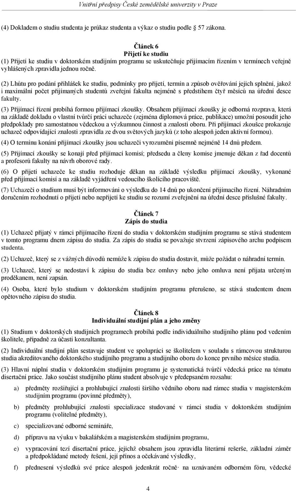 (2) Lhůtu pro podání přihlášek ke studiu, podmínky pro přijetí, termín a způsob ověřování jejich splnění, jakož i maximální počet přijímaných studentů zveřejní fakulta nejméně s předstihem čtyř
