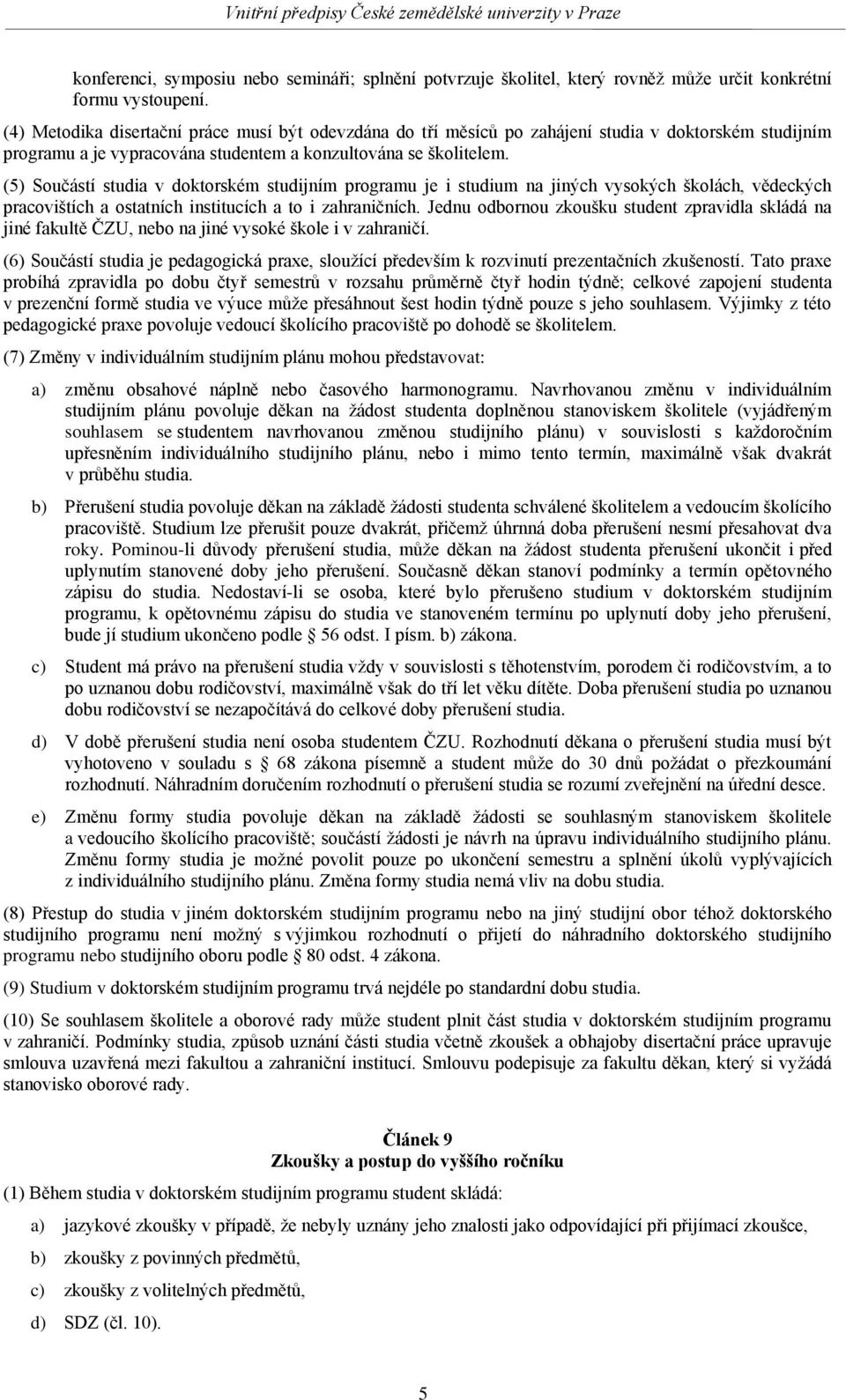 (5) Součástí studia v doktorském studijním programu je i studium na jiných vysokých školách, vědeckých pracovištích a ostatních institucích a to i zahraničních.