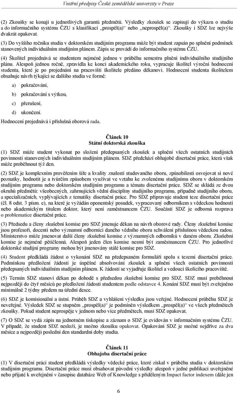 Zápis se provádí do informačního systému ČZU. (4) Školitel projednává se studentem nejméně jednou v průběhu semestru plnění individuálního studijního plánu.
