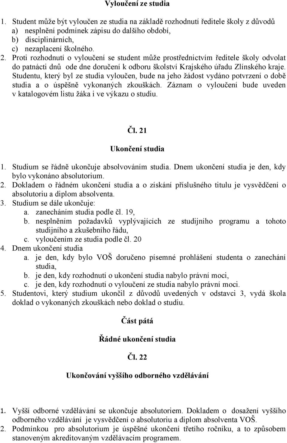 Studentu, který byl ze studia vyloučen, bude na jeho žádost vydáno potvrzení o době studia a o úspěšně vykonaných zkouškách.