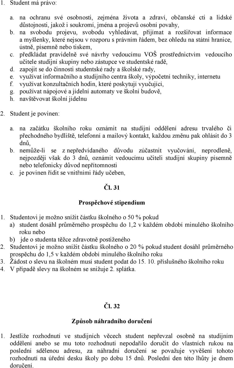 předkládat pravidelně své návrhy vedoucímu VOŠ prostřednictvím vedoucího učitele studijní skupiny nebo zástupce ve studentské radě, d. zapojit se do činnosti studentské rady a školské rady, e.
