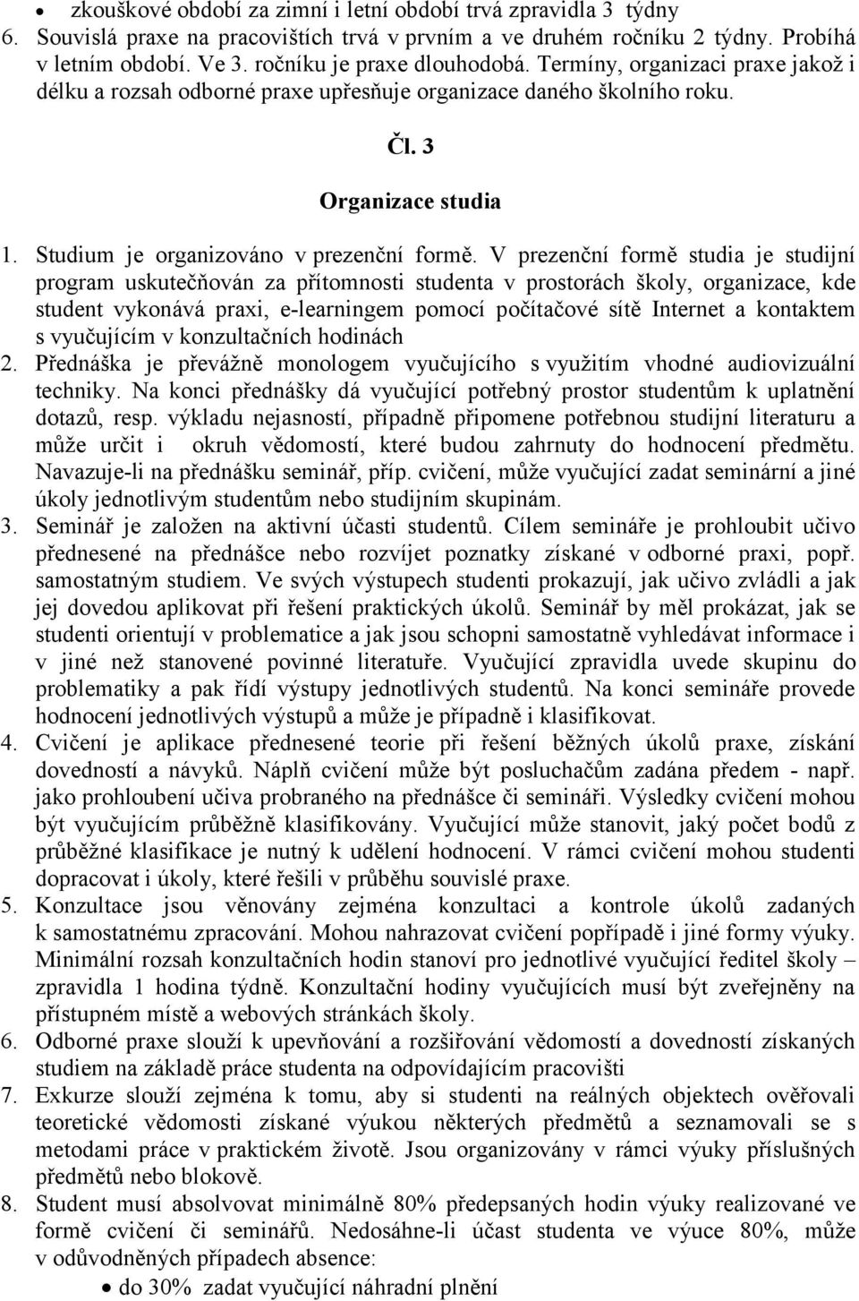 V prezenční formě studia je studijní program uskutečňován za přítomnosti studenta v prostorách školy, organizace, kde student vykonává praxi, e-learningem pomocí počítačové sítě Internet a kontaktem