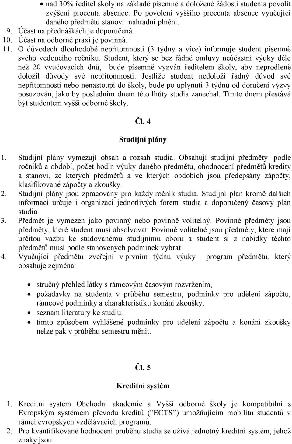 Student, který se bez řádné omluvy neúčastní výuky déle než 20 vyučovacích dnů, bude písemně vyzván ředitelem školy, aby neprodleně doložil důvody své nepřítomnosti.