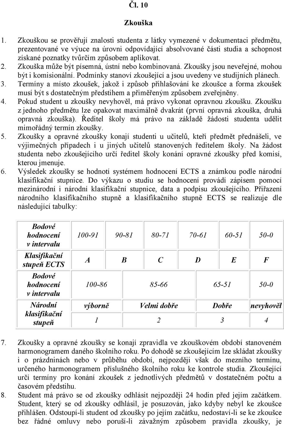 aplikovat. 2. Zkouška může být písemná, ústní nebo kombinovaná. Zkoušky jsou neveřejné, mohou být i komisionální. Podmínky stanoví zkoušející a jsou uvedeny ve studijních plánech. 3.