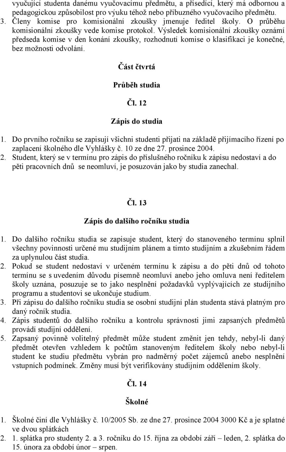 Výsledek komisionální zkoušky oznámí předseda komise v den konání zkoušky, rozhodnutí komise o klasifikaci je konečné, bez možnosti odvolání. Část čtvrtá Průběh studia Čl. 12 Zápis do studia 1.