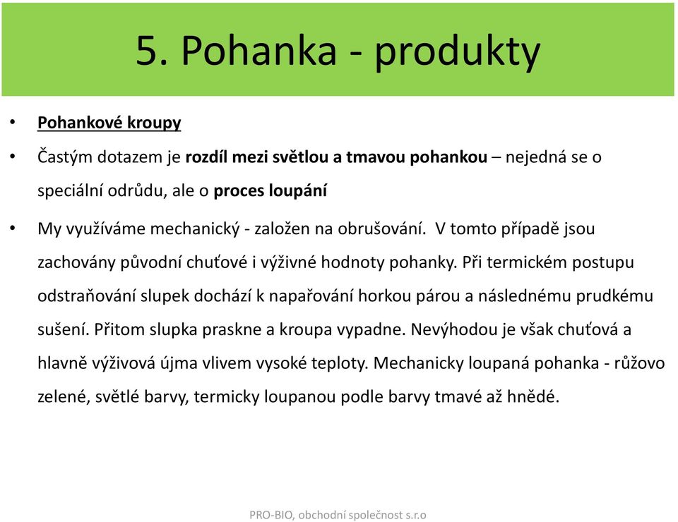 Při termickém postupu odstraňování slupek dochází k napařování horkou párou a následnému prudkému sušení. Přitom slupka praskne a kroupa vypadne.