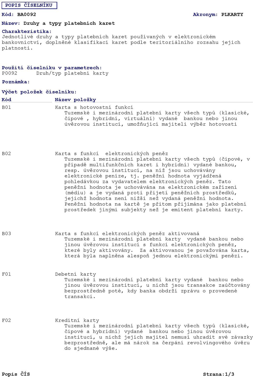 Použití číselníku v parametrech: P0092 Druh/typ platební karty Poznámka: Výčet položek číselníku: B01 Karta s hotovostní funkcí čipové, hybridní, virtuální) vydané bankou nebo jinou úvěrovou