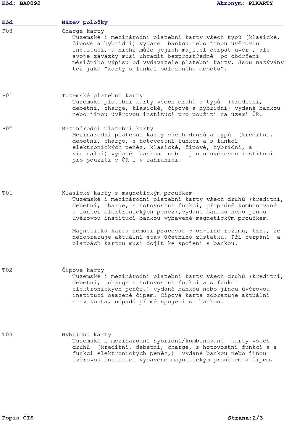 P01 P02 Tuzemské platební karty Tuzemské platební karty všech druhů a typů (kreditní, debetní, charge, klasické, čipové a hybridní) vydané bankou nebo jinou úvěrovou institucí pro použití na území ČR.