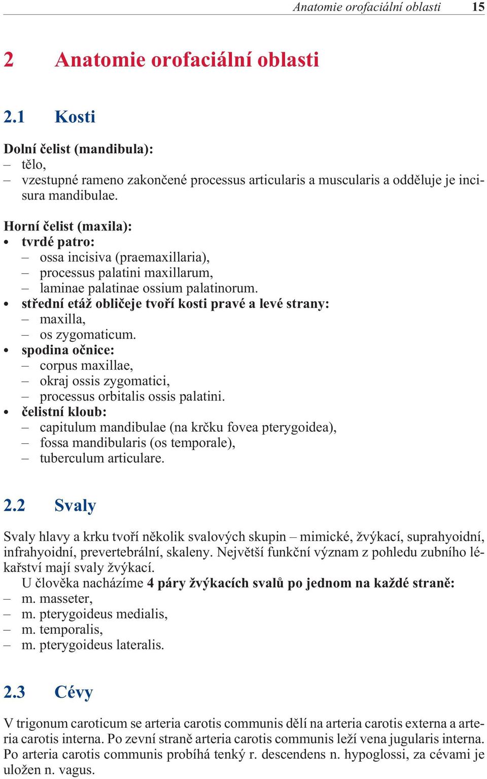 Horní èelist (maxila): tvrdé patro: ossa incisiva (praemaxillaria), processus palatini maxillarum, laminae palatinae ossium palatinorum.