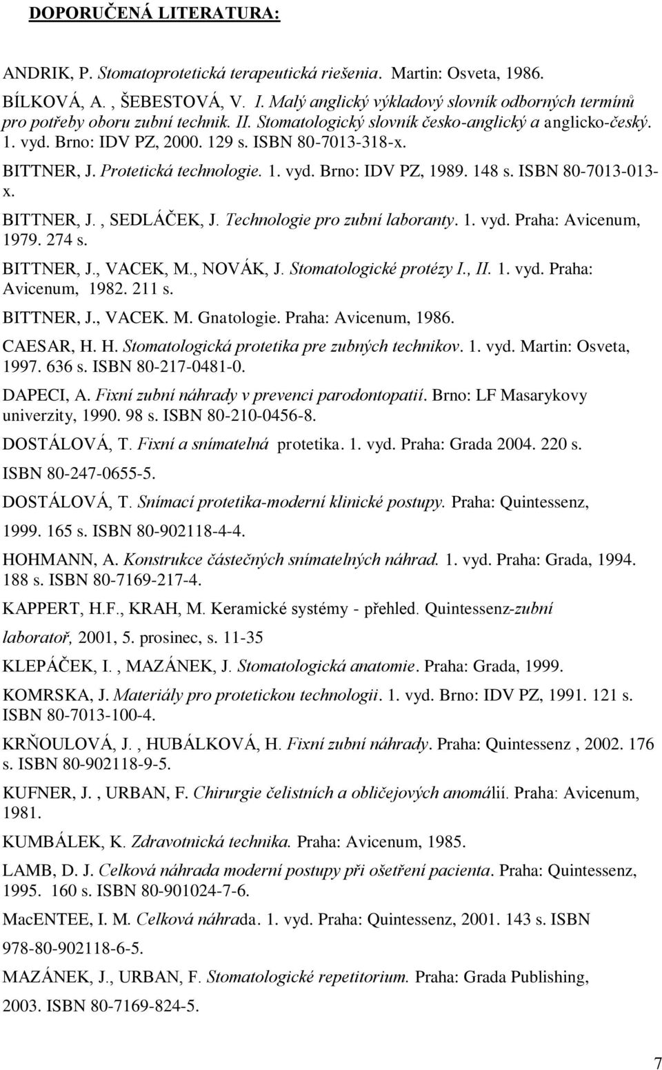 BITTNER, J. Protetická technologie. 1. vyd. Brno: IDV PZ, 1989. 148 s. ISBN 80-7013-013- x. BITTNER, J., SEDLÁČEK, J. Technologie pro zubní laboranty. 1. vyd. Praha: Avicenum, 1979. 274 s. BITTNER, J., VACEK, M.