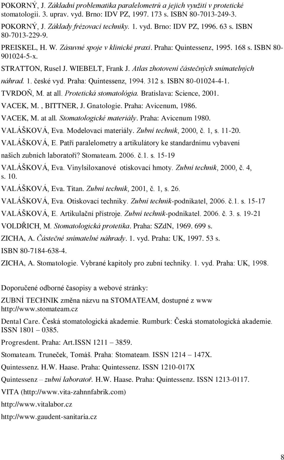 Atlas zhotovení částečných snímatelných náhrad. 1. české vyd. Praha: Quintessenz, 1994. 312 s. ISBN 80-01024-4-1. TVRDOŇ, M. at all. Protetická stomatológia. Bratislava: Science, 2001. VACEK, M.