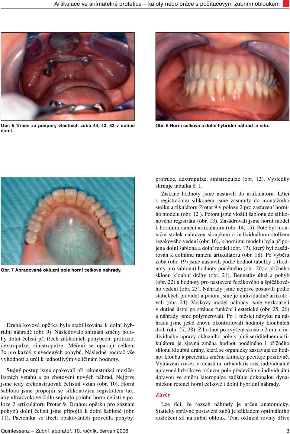 Měření se opakují celkem 3x pro každý z uvedených pohybů. Následně počítač vše vyhodnotí a určí k jednotlivým veličinám hodnoty.