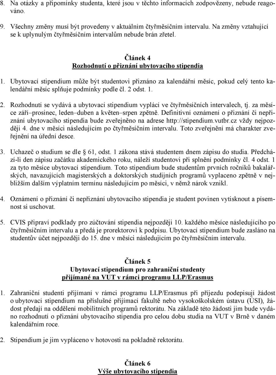 Ubytovací stipendium může být studentovi přiznáno za kalendářní měsíc, pokud celý tento kalendářní měsíc splňuje podmínky podle čl. 2 