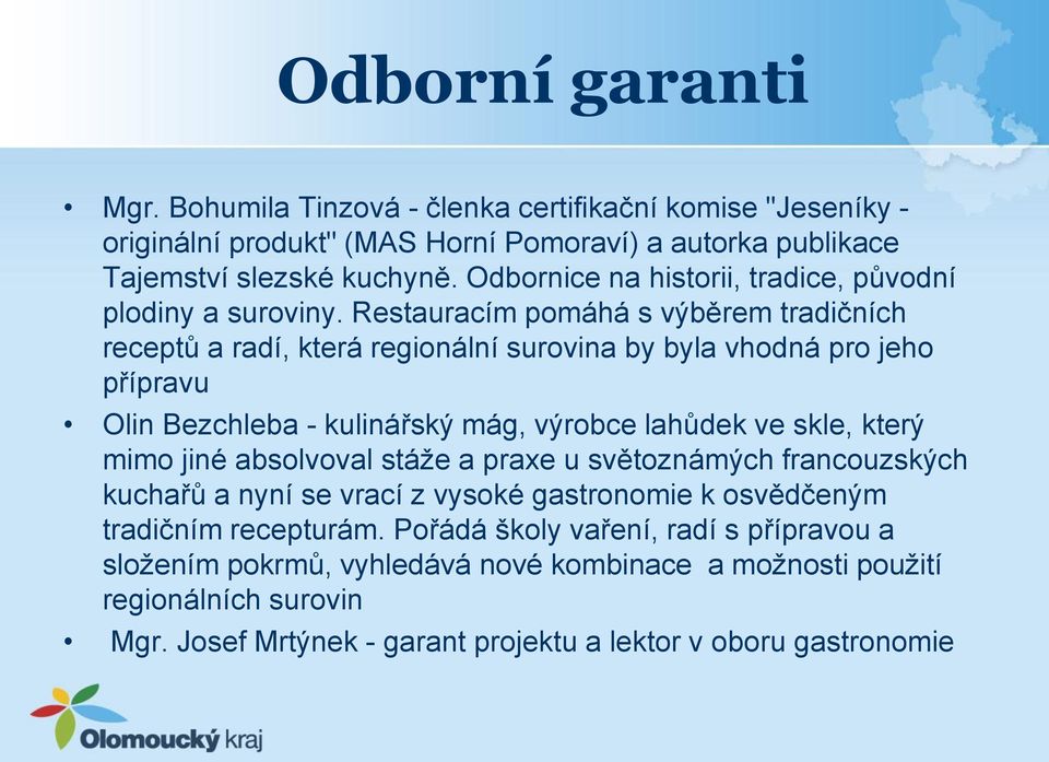 Restauracím pomáhá s výběrem tradičních receptů a radí, která regionální surovina by byla vhodná pro jeho přípravu Olin Bezchleba - kulinářský mág, výrobce lahůdek ve skle, který mimo