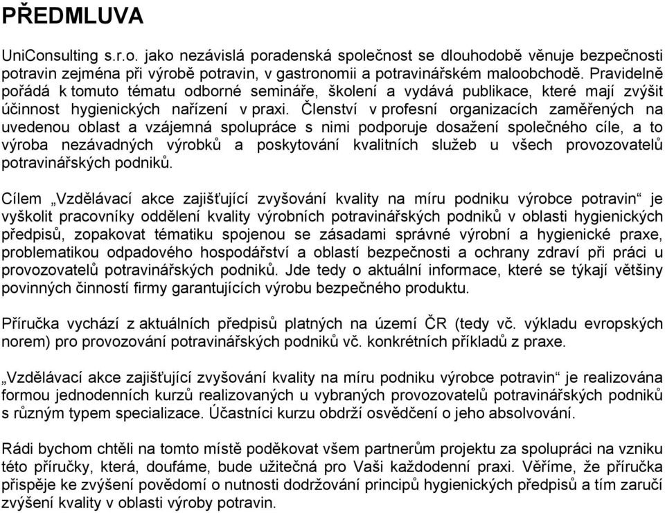 Členství v profesní organizacích zaměřených na uvedenou oblast a vzájemná spolupráce s nimi podporuje dosažení společného cíle, a to výroba nezávadných výrobků a poskytování kvalitních služeb u všech