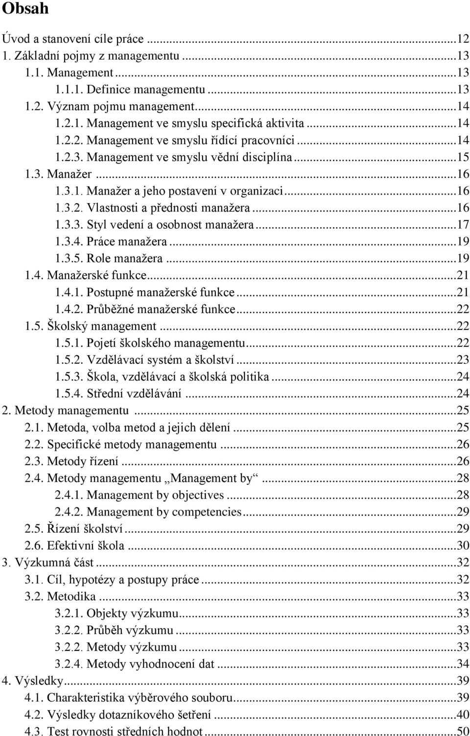 .. 16 1.3.3. Styl vedení a osobnost manažera... 17 1.3.4. Práce manažera... 19 1.3.5. Role manažera... 19 1.4. Manažerské funkce... 1 1.4.1. Postupné manažerské funkce... 1 1.4.. Průběžné manažerské funkce.