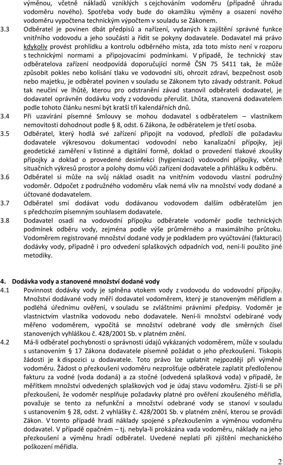 3 Odběratel je povinen dbát předpisů a nařízení, vydaných k zajištění správné funkce vnitřního vodovodu a jeho součástí a řídit se pokyny dodavatele.