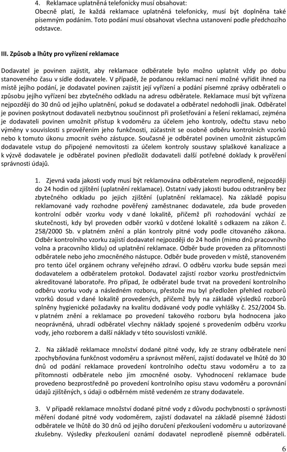 Způsob a lhůty pro vyřízení reklamace Dodavatel je povinen zajistit, aby reklamace odběratele bylo možno uplatnit vždy po dobu stanoveného času v sídle dodavatele.