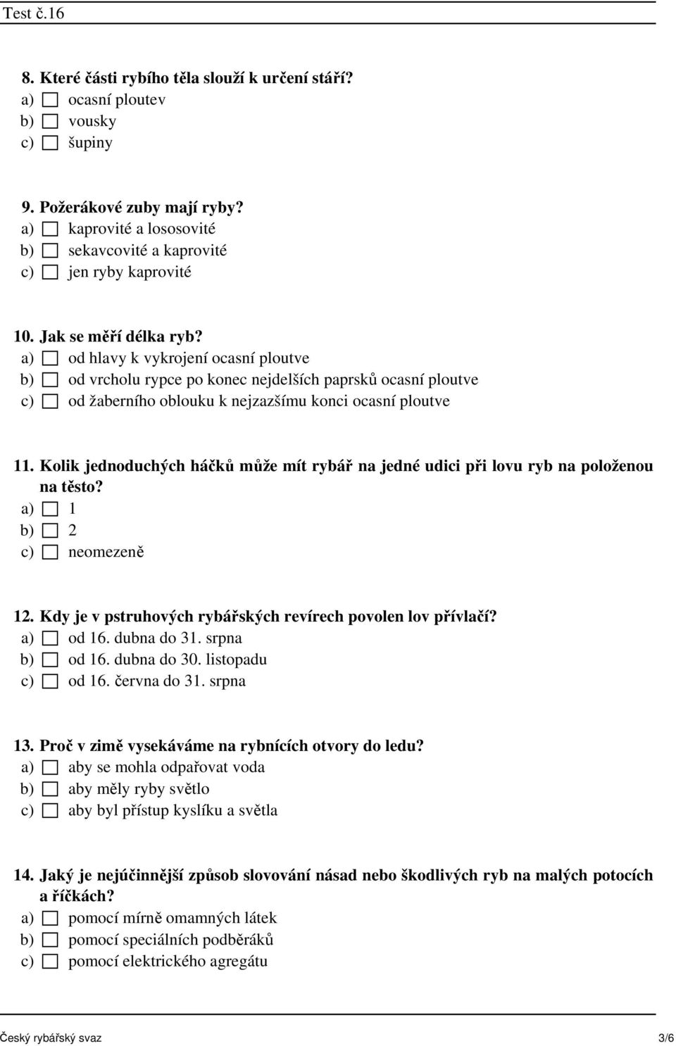 Kolik jednoduchých háčků může mít rybář na jedné udici při lovu ryb na položenou na těsto? a) 1 b) 2 c) neomezeně 12. Kdy je v pstruhových rybářských revírech povolen lov přívlačí? a) od 16.