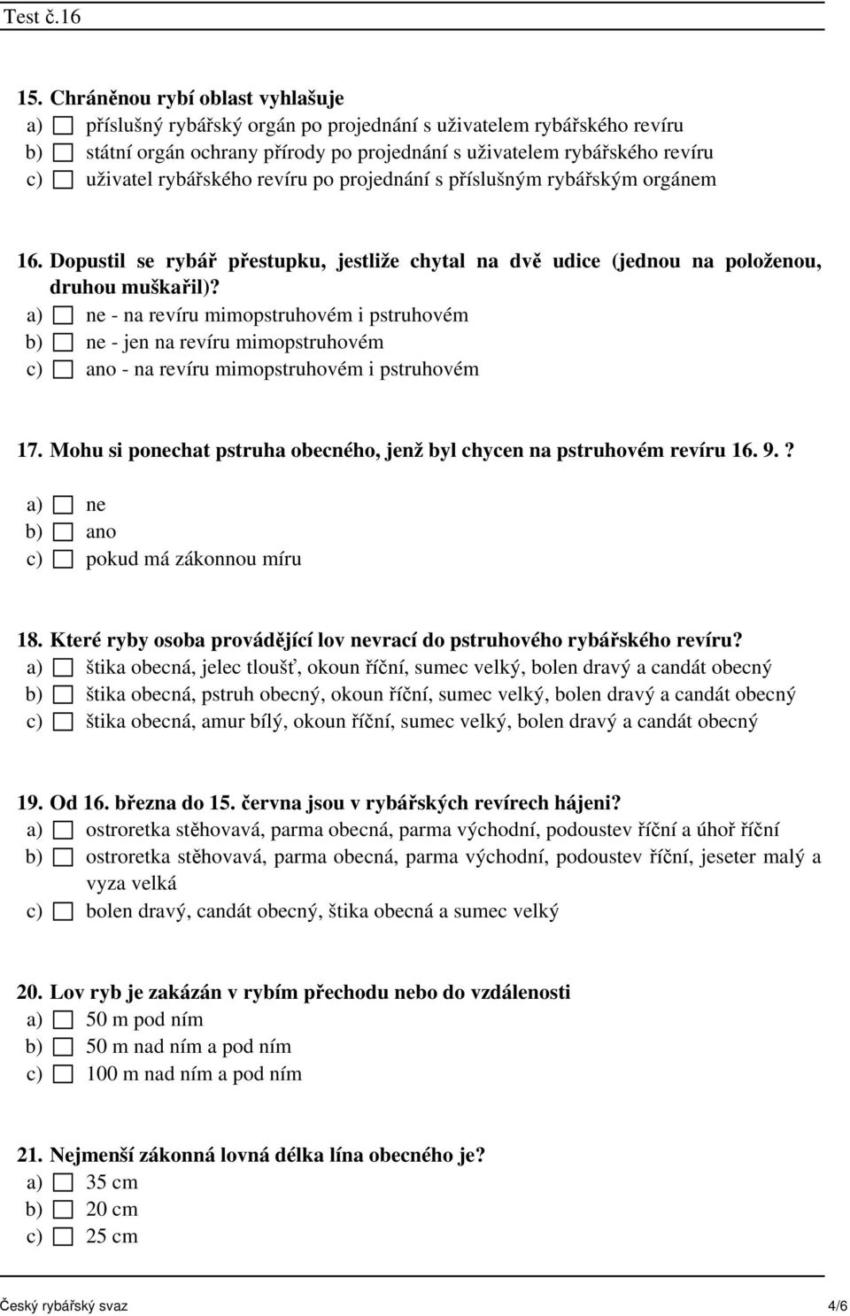 a) ne - na revíru mimopstruhovém i pstruhovém b) ne - jen na revíru mimopstruhovém c) ano - na revíru mimopstruhovém i pstruhovém 17.