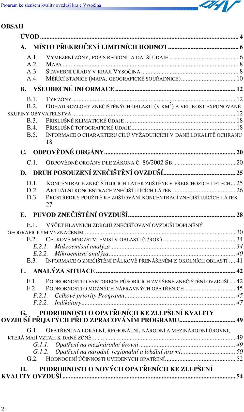 PŘÍSLUŠNÉ TOPOGRAFICKÉ ÚDAJE... 18 B.5. INFORMACE O CHARAKTERU CÍLŮ VYŽADUJÍCÍCH V DANÉ LOKALITĚ OCHRANU 18 C. ODPOVĚDNÉ ORGÁNY... 20 C.1. ODPOVĚDNÉ ORGÁNY DLE ZÁKONA Č. 86/2002 SB.... 20 D.