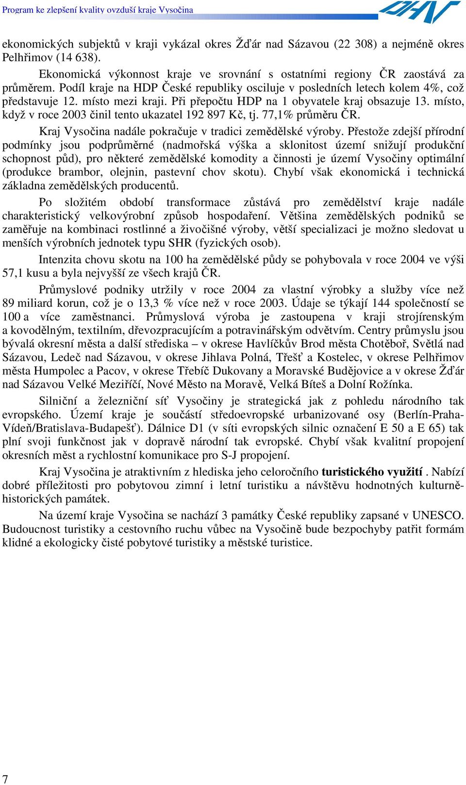 místo, když v roce 2003 činil tento ukazatel 192 897 Kč, tj. 77,1% průměru ČR. Kraj Vysočina nadále pokračuje v tradici zemědělské výroby.