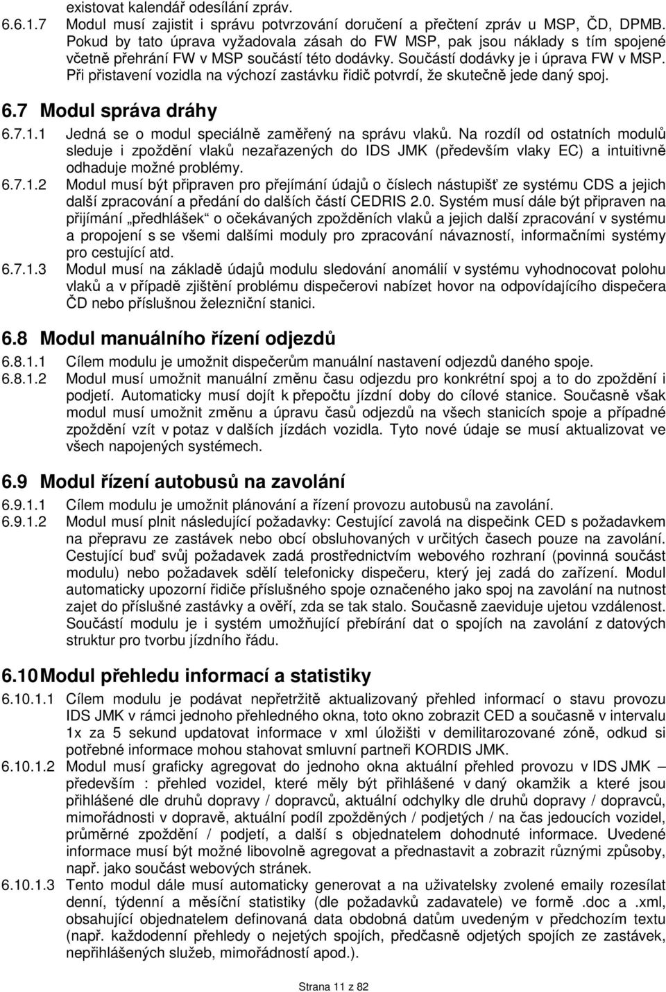 Při přistavení vozidla na výchozí zastávku řidič potvrdí, že skutečně jede daný spoj. 6.7 Modul správa dráhy 6.7.1.1 Jedná se o modul speciálně zaměřený na správu vlaků.