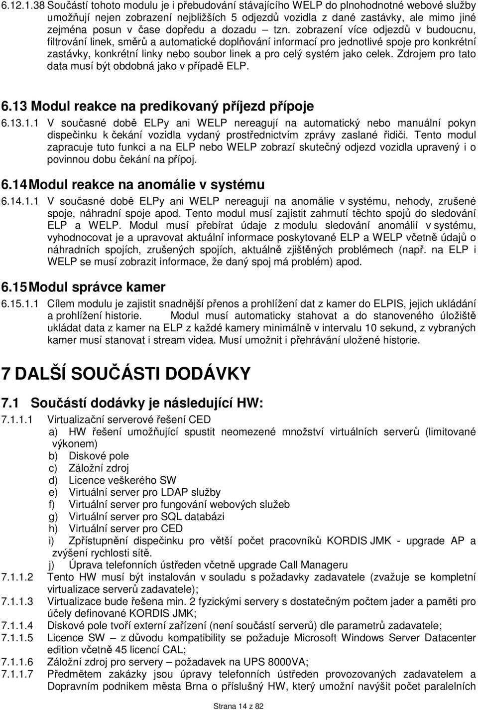 zobrazení více odjezdů v budoucnu, filtrování linek, směrů a automatické doplňování informací pro jednotlivé spoje pro konkrétní zastávky, konkrétní linky nebo soubor linek a pro celý systém jako