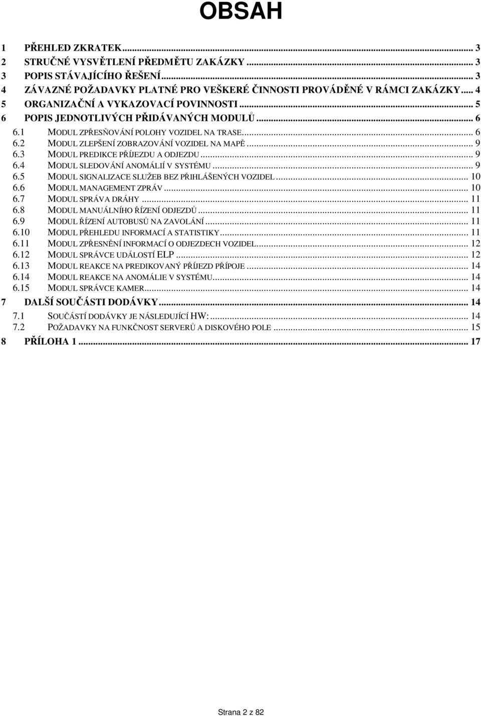 3 MODUL PREDIKCE PŘÍJEZDU A ODJEZDU... 9 6.4 MODUL SLEDOVÁNÍ ANOMÁLIÍ V SYSTÉMU... 9 6.5 MODUL SIGNALIZACE SLUŽEB BEZ PŘIHLÁŠENÝCH VOZIDEL... 10 6.6 MODUL MANAGEMENT ZPRÁV... 10 6.7 MODUL SPRÁVA DRÁHY.