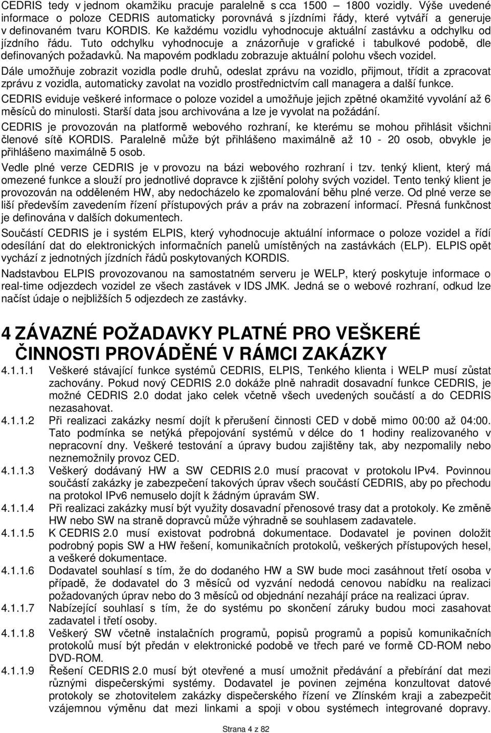 Ke každému vozidlu vyhodnocuje aktuální zastávku a odchylku od jízdního řádu. Tuto odchylku vyhodnocuje a znázorňuje v grafické i tabulkové podobě, dle definovaných požadavků.