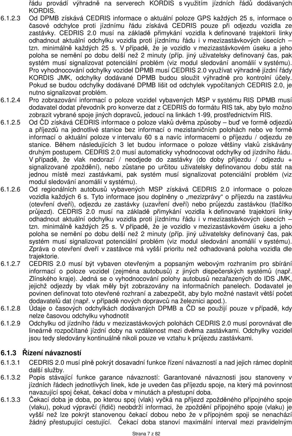 0 musí na základě přimykání vozidla k definované trajektorii linky odhadnout aktuální odchylku vozidla proti jízdnímu řádu i v mezizastávkových úsecích tzn. minimálně každých 25 s.